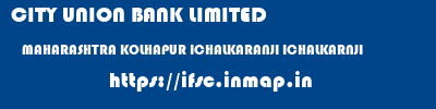 CITY UNION BANK LIMITED  MAHARASHTRA KOLHAPUR ICHALKARANJI ICHALKARNJI  ifsc code